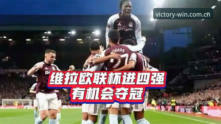 阿斯顿维拉欧联杯封王全程观赛指南：从冠军荒到传奇纪录的深度解读